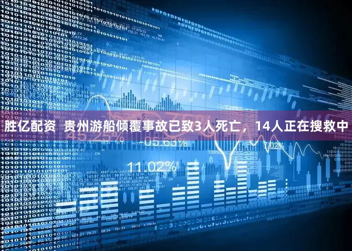 胜亿配资  贵州游船倾覆事故已致3人死亡，14人正在搜救中