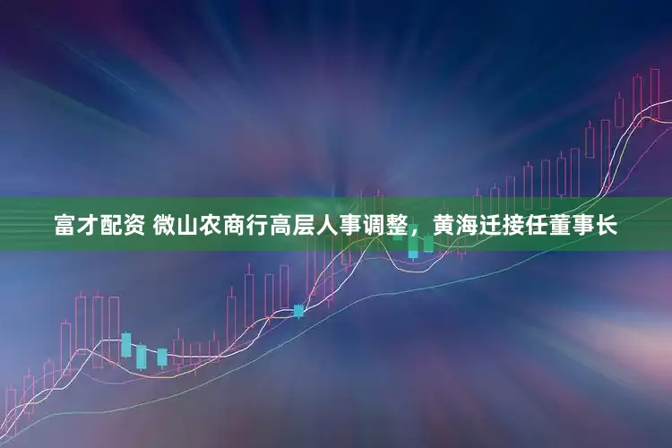 富才配资 微山农商行高层人事调整，黄海迁接任董事长