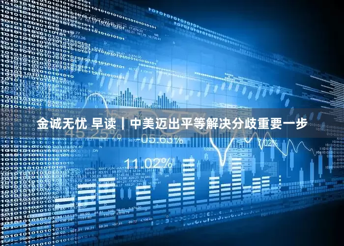 金诚无忧 早读｜中美迈出平等解决分歧重要一步