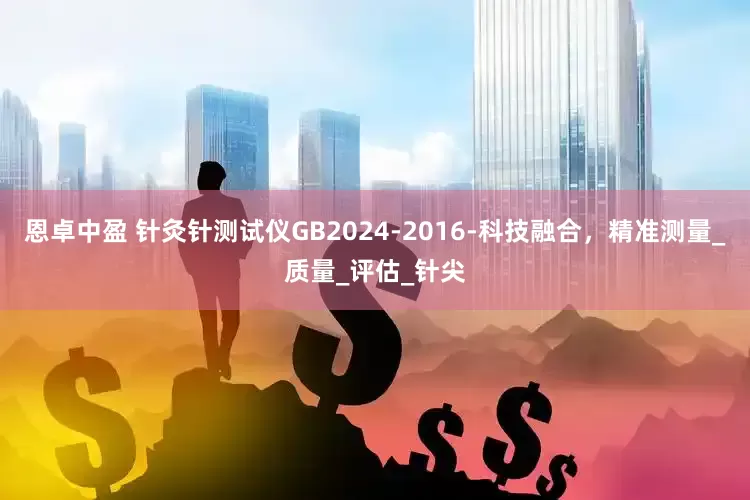 恩卓中盈 针灸针测试仪GB2024-2016-科技融合，精准测量_质量_评估_针尖
