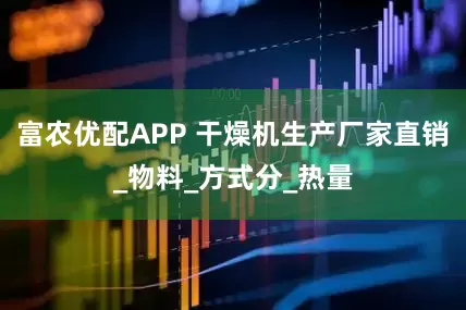 富农优配APP 干燥机生产厂家直销_物料_方式分_热量