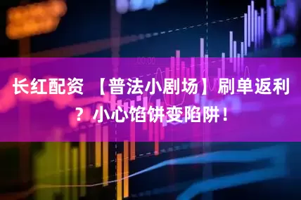 长红配资 【普法小剧场】刷单返利？小心馅饼变陷阱！