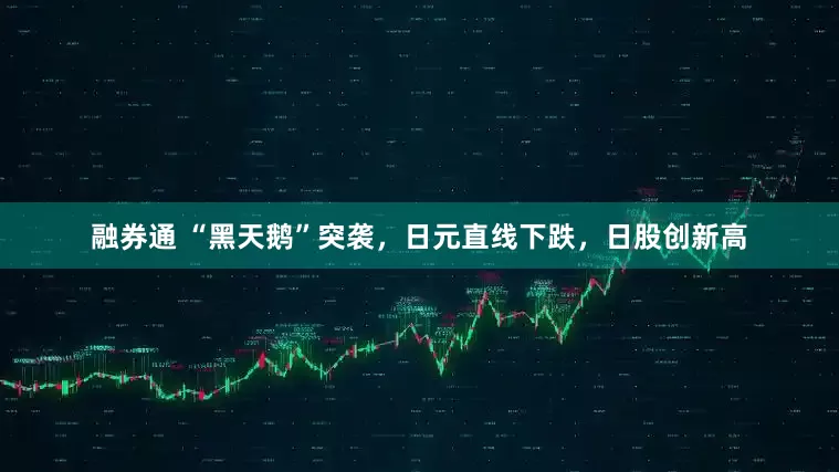 融券通 “黑天鹅”突袭，日元直线下跌，日股创新高