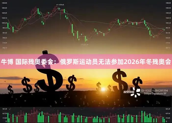 牛博 国际残奥委会:俄罗斯运动员无法参加2026年冬残奥会